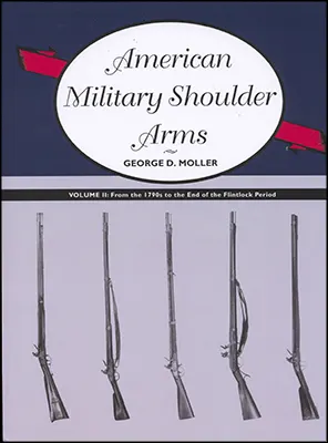 American Military Shoulder Arms, Vol. 2, From the 1790's to the end of the Flintlock Periodby George D. Moller