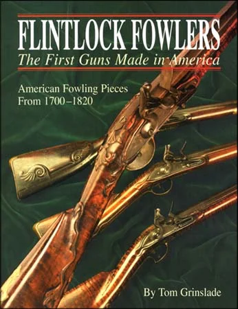 FLINTLOCK FOWLERS,the First Guns Made in America,photos of rare very early American guns, 1700 to 1820,soft bound, 248 pages,by Tom Grinslade