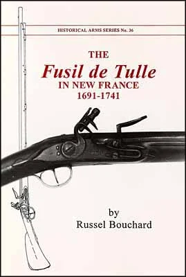 The Fusil de Tulle in New France,1691 - 1741,by Russel Bouchard