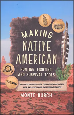 Making Native American Hunting, Fighting, and Survival ToolsA Fully Illustrated Guide to Creating Arrowheads, Axes, and other Early American Implementsby Monte Burch