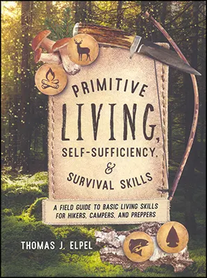 Primitive Living Self-Sufficiency, & Survival Skills A Field Guide to Basic Living Skills for Hikers, Campers, and Preppersby Thomas J. Elpel
