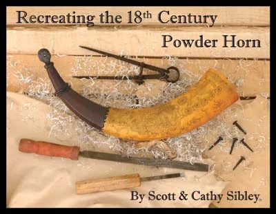 Recreating the 18th Century Powder Horn,the secrets of making, decorating, and aging fine powder horns,by Scott & Cathy Sibley