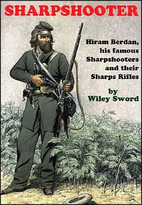 SharpshooterHiram Berdan, his famous Sharpshooters and their Sharps Riflesby Wiley Sword
