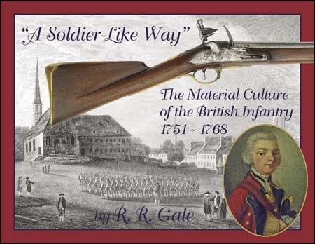 A Soldier-Like Way,the Material Culture of the British Infantry 1751-1768,the French & Indian War era,by R. R. Gale