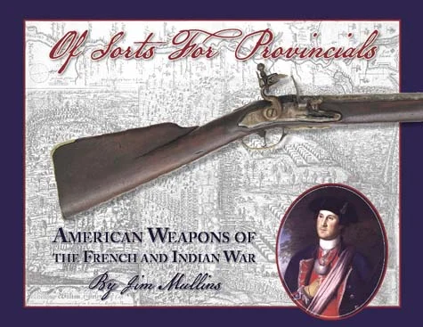 Of Sorts for Provincials,American Weapons of the French & Indian Warcolor photos of antique arms up to 22" in landscape format,by Jim Mullins
