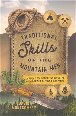 Traditional Skills of the Mountain Man A Fully Illustrated Guide to WildernessLiving and Survival Skillsby David Montgomery