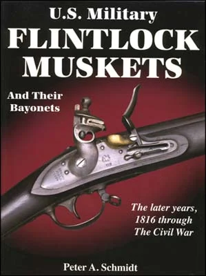 U.S. Military Flintlock Muskets, and Their Bayonets, the Later Years, 1816 through Civil War,by Peter A. Schmidt